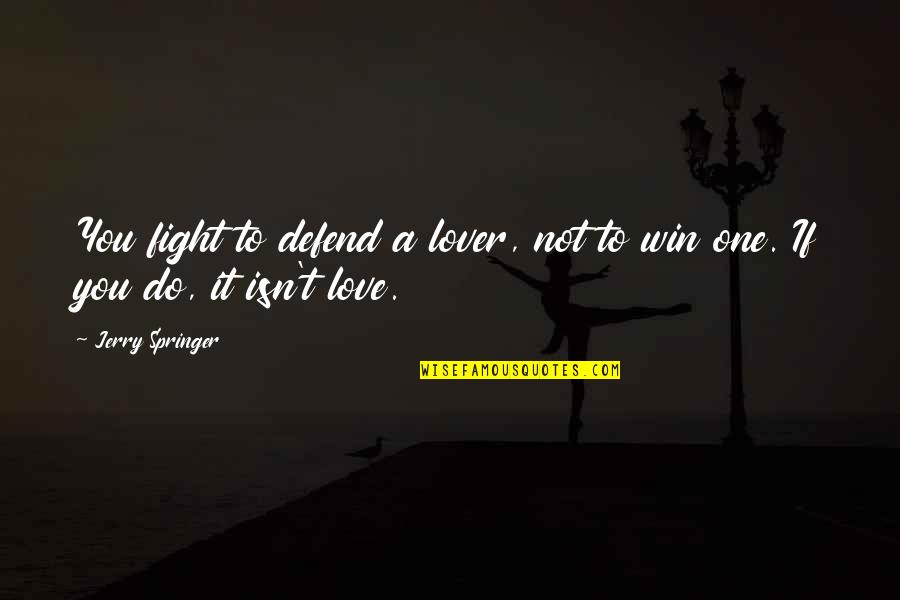 If It Isn't Love Quotes By Jerry Springer: You fight to defend a lover, not to