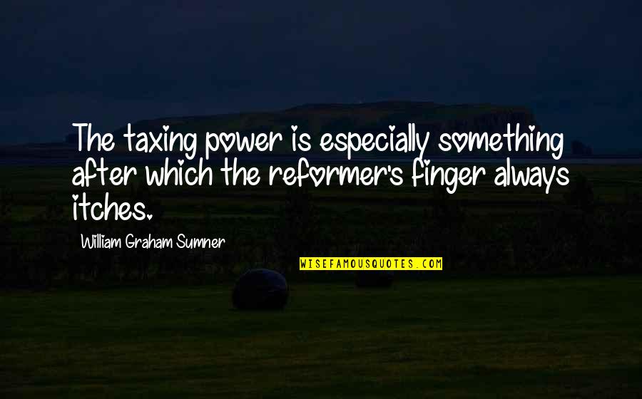 If It Itches Quotes By William Graham Sumner: The taxing power is especially something after which