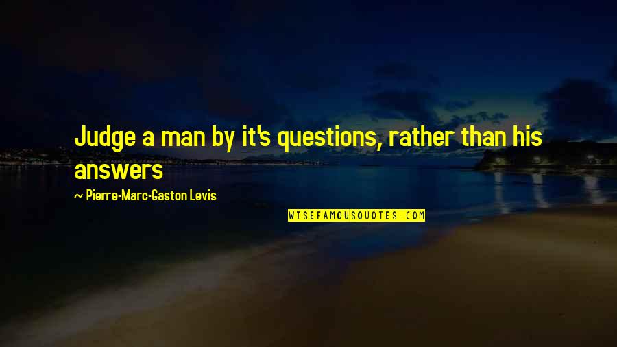 If It Look Like A Duck Quotes By Pierre-Marc-Gaston Levis: Judge a man by it's questions, rather than If It Look Like A Duck Quotes By Pierre-Marc-Gaston Levis: Judge a man by it's questions, rather than