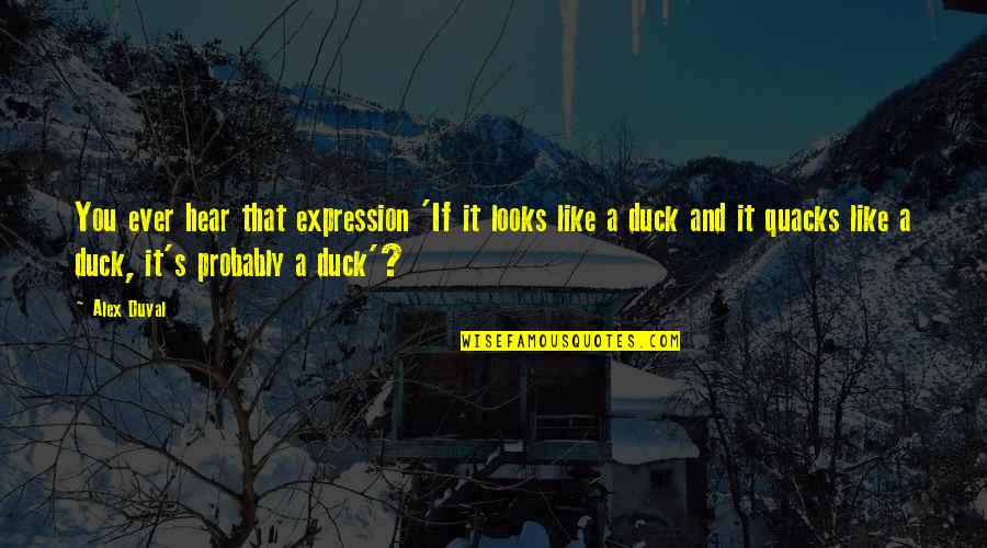 If It Looks Like A Duck And Quacks Like A Duck Quotes By Alex Duval: You ever hear that expression 'If it looks