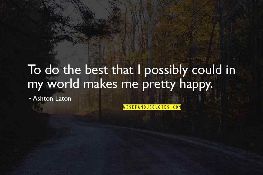 If It Makes You Happy Do It Quotes By Ashton Eaton: To do the best that I possibly could