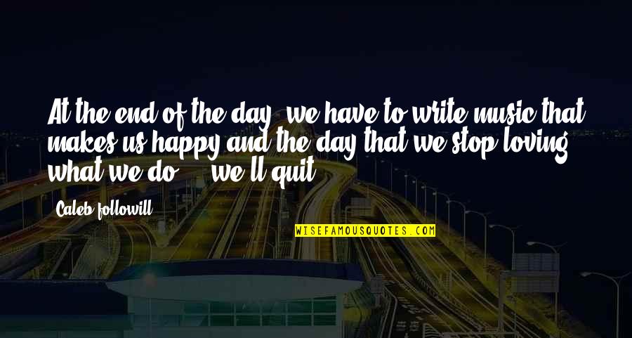 If It Makes You Happy Do It Quotes By Caleb Followill: At the end of the day, we have