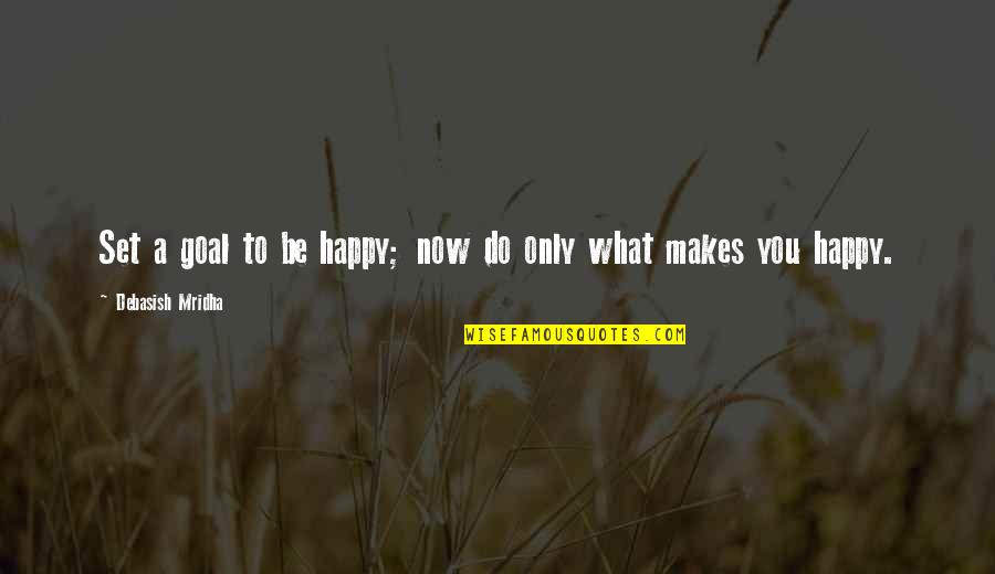 If It Makes You Happy Do It Quotes By Debasish Mridha: Set a goal to be happy; now do