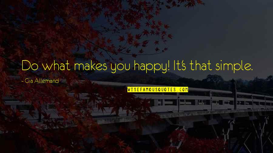 If It Makes You Happy Do It Quotes By Gia Allemand: Do what makes you happy! It's that simple.