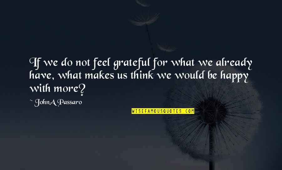 If It Makes You Happy Do It Quotes By JohnA Passaro: If we do not feel grateful for what