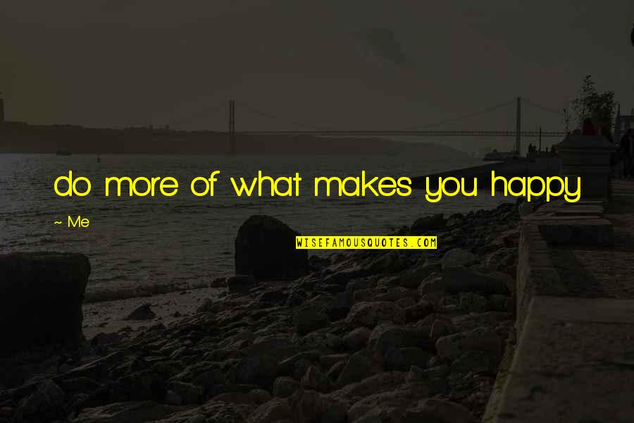 If It Makes You Happy Do It Quotes By Me: do more of what makes you happy