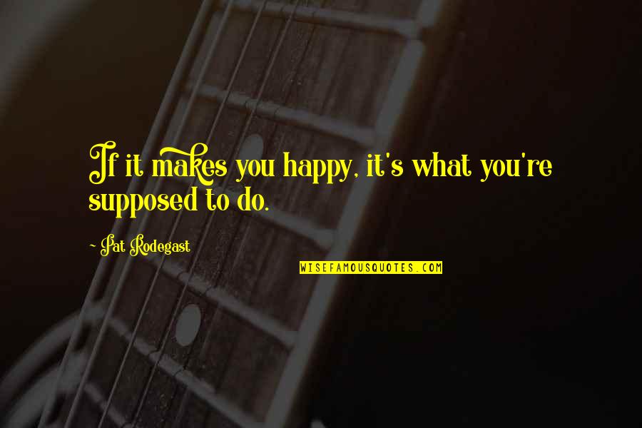 If It Makes You Happy Do It Quotes By Pat Rodegast: If it makes you happy, it's what you're