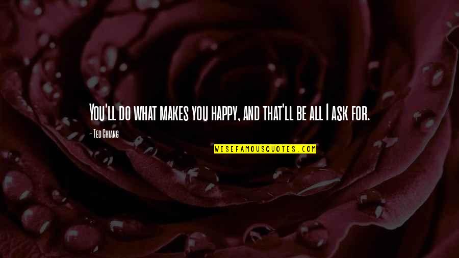 If It Makes You Happy Do It Quotes By Ted Chiang: You'll do what makes you happy, and that'll