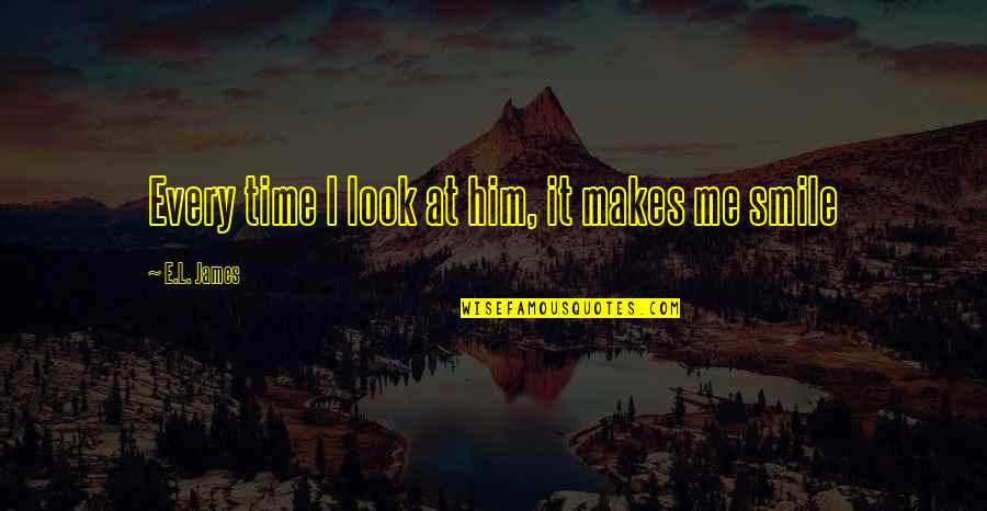 If It Makes You Smile Quotes By E.L. James: Every time I look at him, it makes