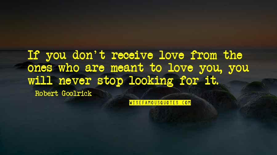 If It Meant To Be Then It Will Be Quotes By Robert Goolrick: If you don't receive love from the ones If It Meant To Be Then It Will Be Quotes By Robert Goolrick: If you don't receive love from the ones