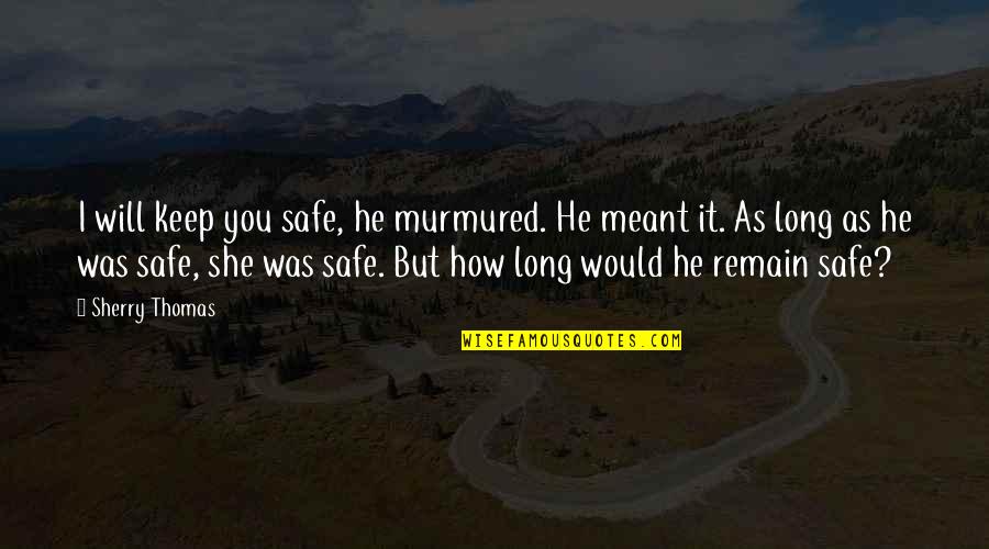 If It Meant To Be Then It Will Be Quotes By Sherry Thomas: I will keep you safe, he murmured. He If It Meant To Be Then It Will Be Quotes By Sherry Thomas: I will keep you safe, he murmured. He
