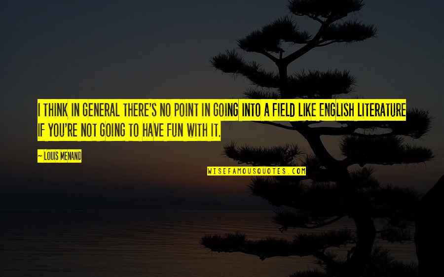 If It Not Fun Quotes By Louis Menand: I think in general there's no point in