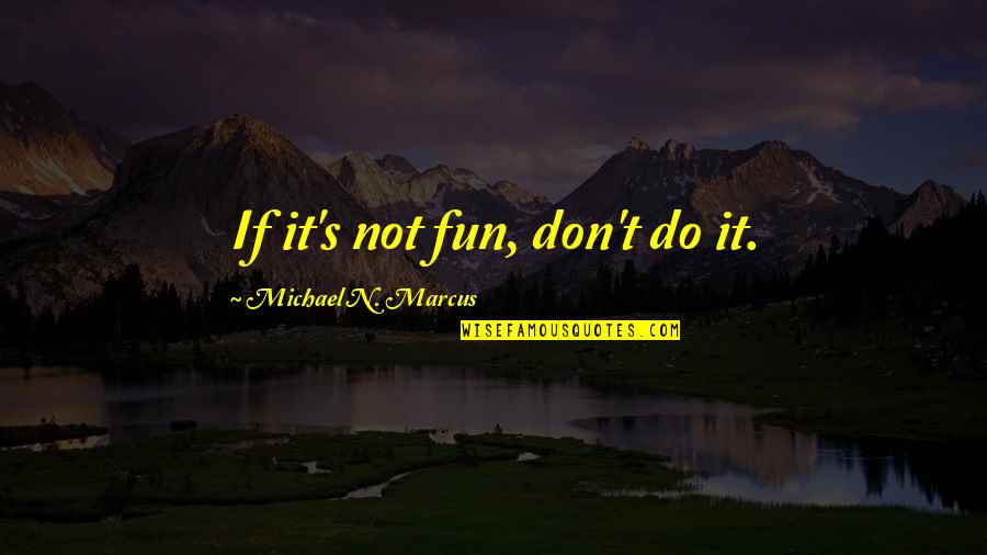 If It Not Fun Quotes By Michael N. Marcus: If it's not fun, don't do it.