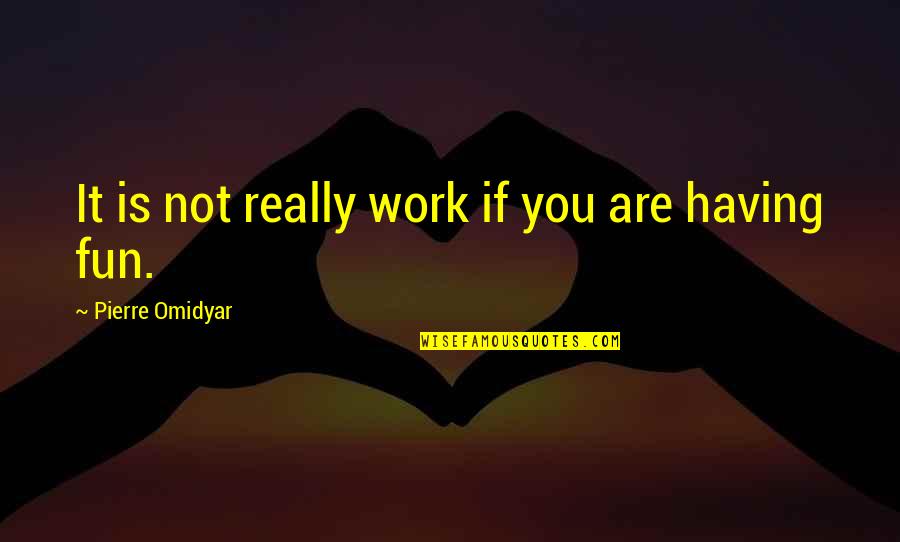 If It Not Fun Quotes By Pierre Omidyar: It is not really work if you are