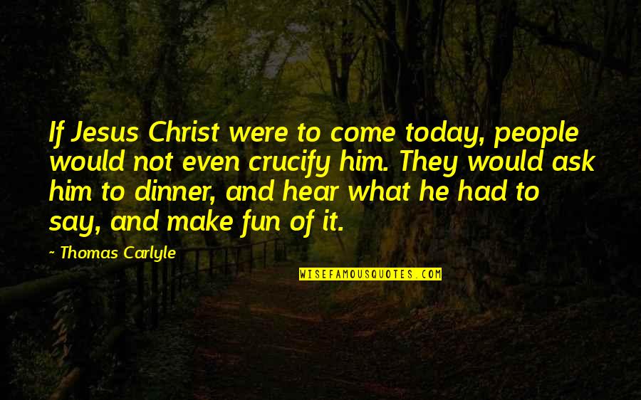 If It Not Fun Quotes By Thomas Carlyle: If Jesus Christ were to come today, people