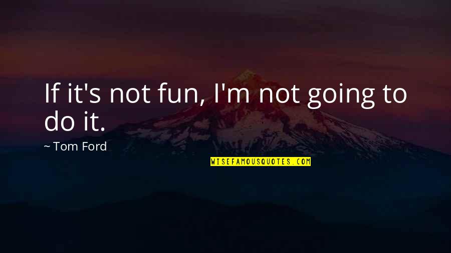 If It Not Fun Quotes By Tom Ford: If it's not fun, I'm not going to