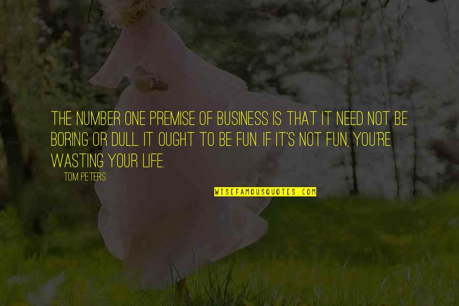If It Not Fun Quotes By Tom Peters: The number one premise of business is that