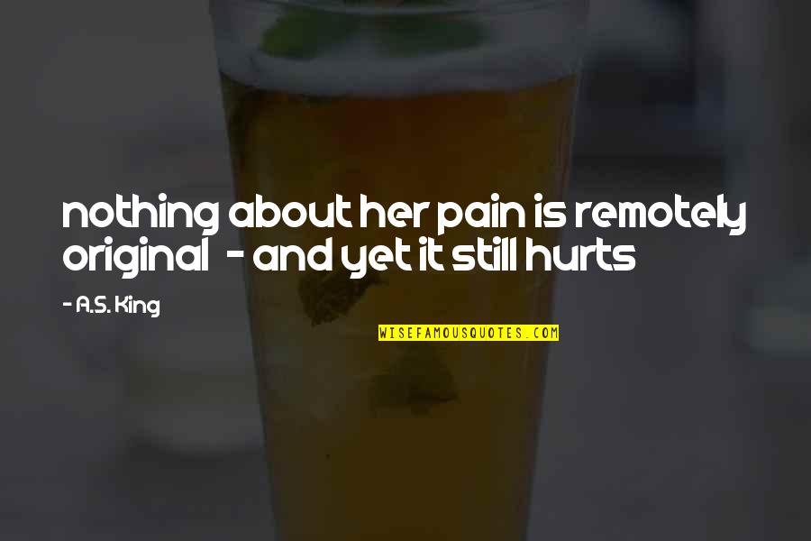 If It Still Hurts Quotes By A.S. King: nothing about her pain is remotely original -