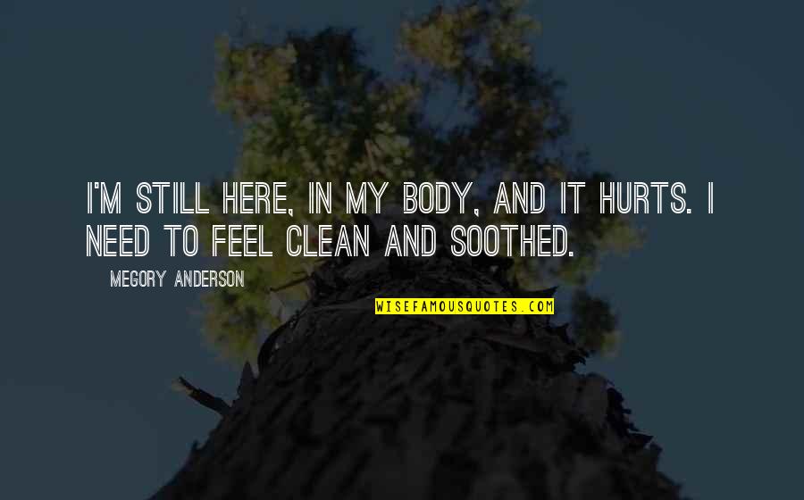 If It Still Hurts Quotes By Megory Anderson: I'm still here, in my body, and it