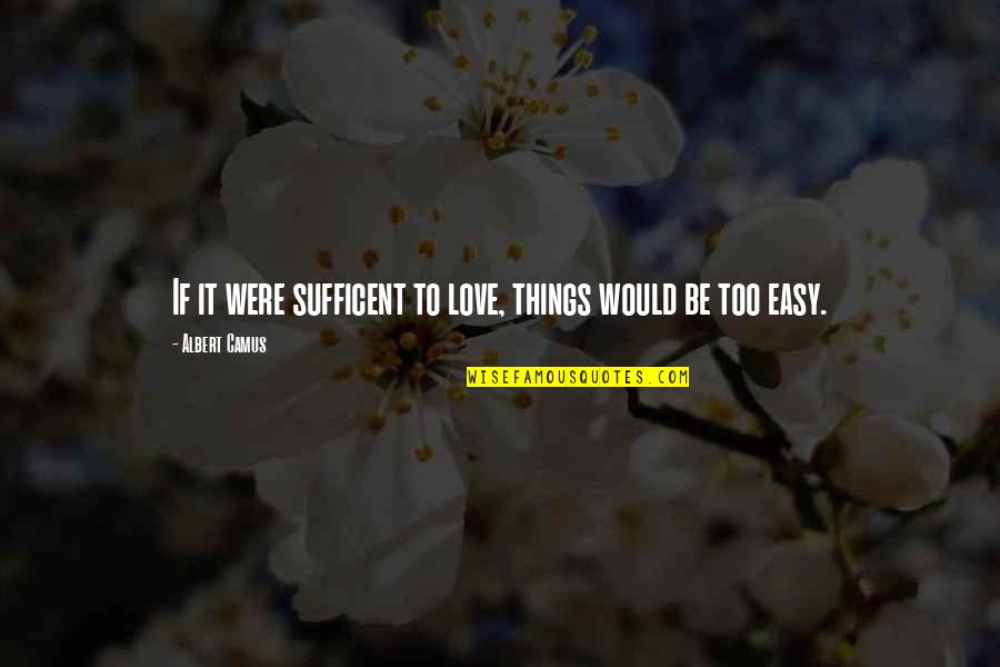 If It Too Easy Quotes By Albert Camus: If it were sufficent to love, things would