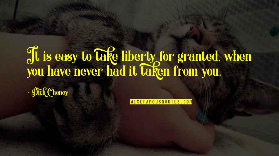 If It Too Easy Quotes By Dick Cheney: It is easy to take liberty for granted,