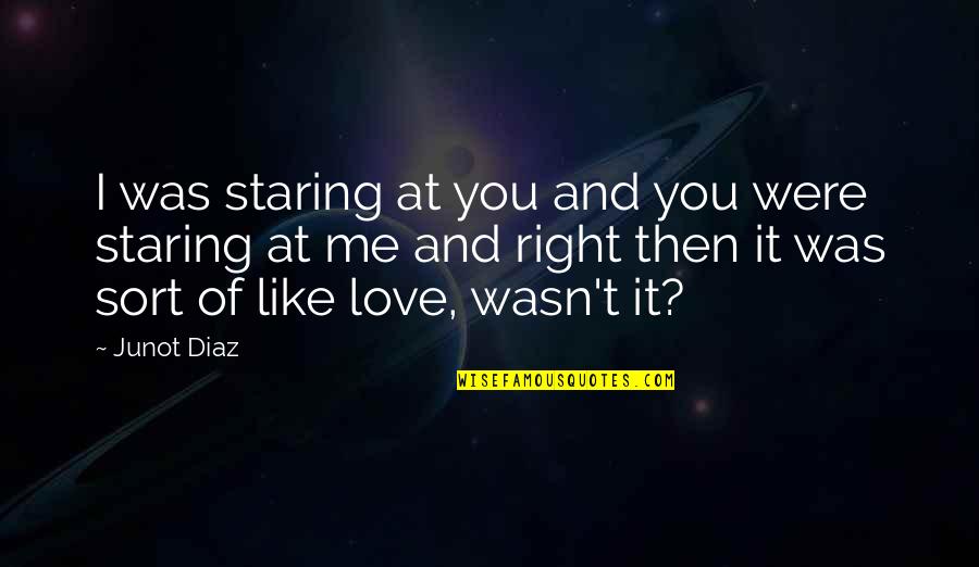 If It Wasn't For You Love Quotes By Junot Diaz: I was staring at you and you were