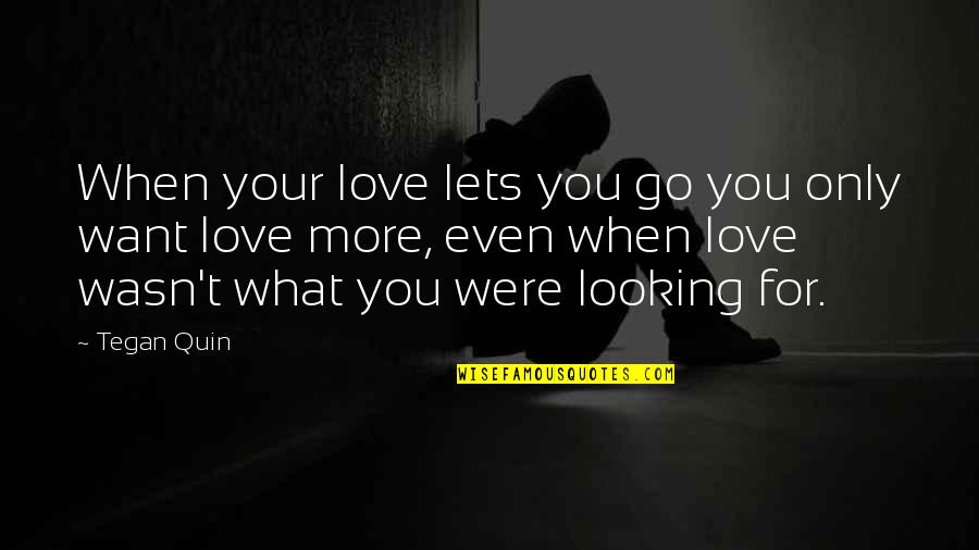 If It Wasn't For You Love Quotes By Tegan Quin: When your love lets you go you only