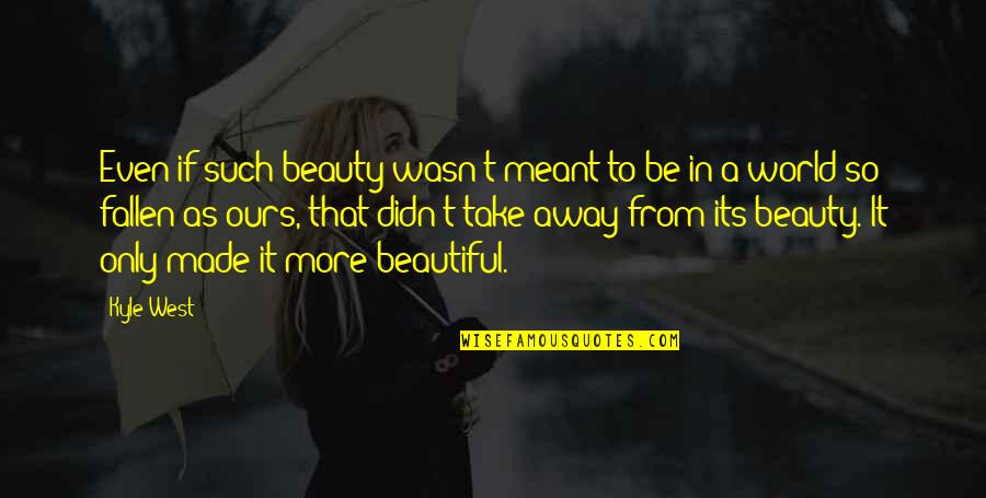 If It Wasn't Meant To Be Quotes By Kyle West: Even if such beauty wasn't meant to be