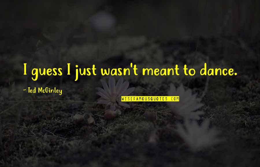 If It Wasn't Meant To Be Quotes By Ted McGinley: I guess I just wasn't meant to dance.