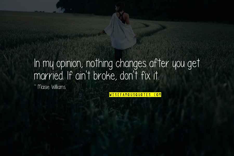 If It's Broke Don't Fix It Quotes By Maisie Williams: In my opinion, nothing changes after you get