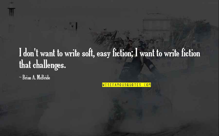 If It's Easy I Don't Want It Quotes By Brian A. McBride: I don't want to write soft, easy fiction; If It's Easy I Don't Want It Quotes By Brian A. McBride: I don't want to write soft, easy fiction;