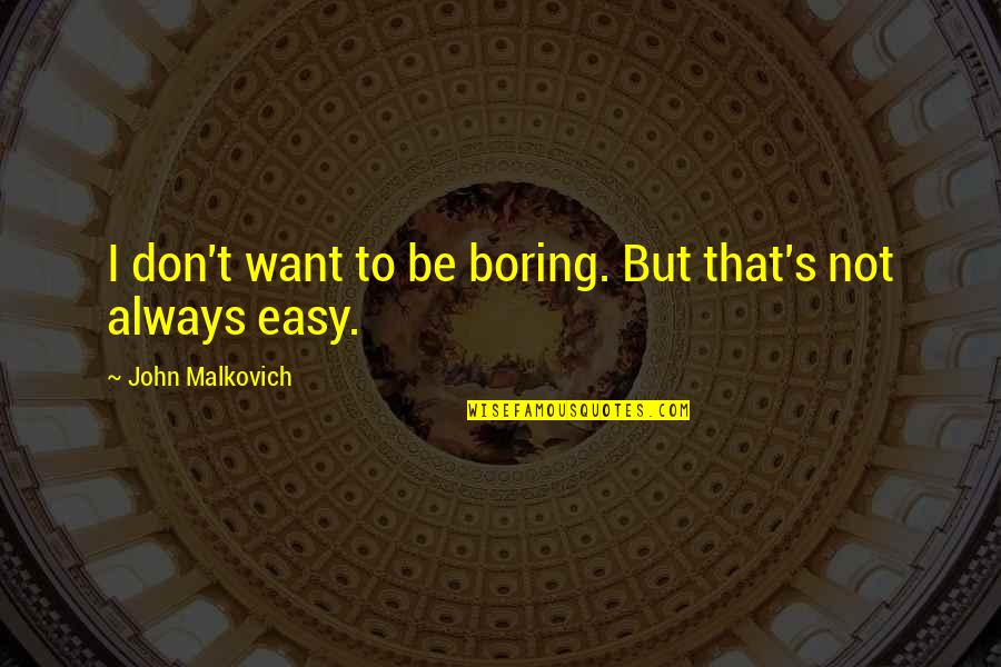 If It's Easy I Don't Want It Quotes By John Malkovich: I don't want to be boring. But that's