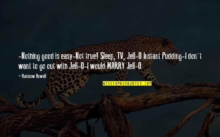 If It's Easy I Don't Want It Quotes By Rainbow Rowell: -Nothing good is easy-Not true! Sleep, TV, Jell-O