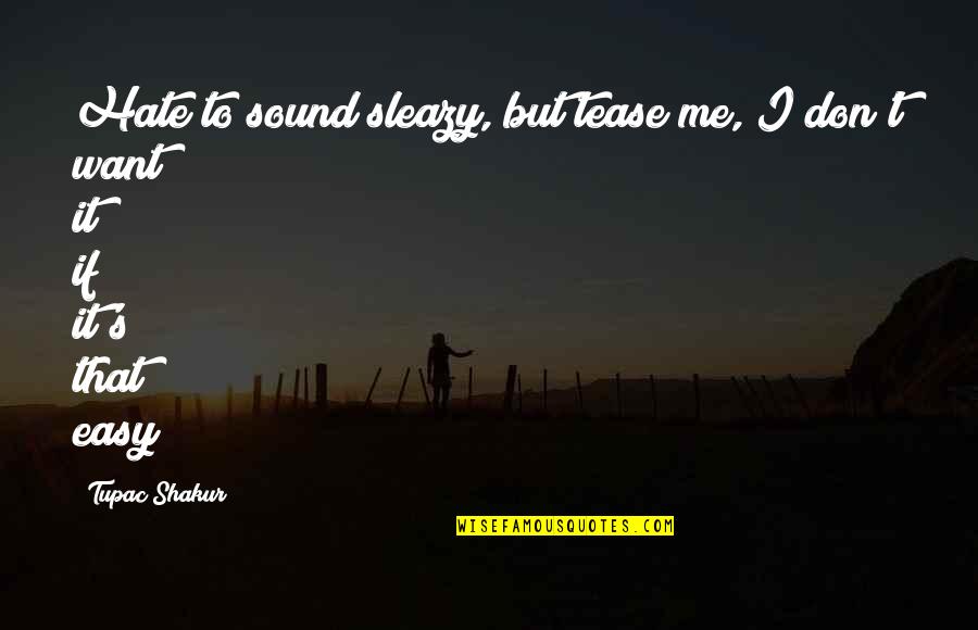 If It's Easy I Don't Want It Quotes By Tupac Shakur: Hate to sound sleazy, but tease me, I