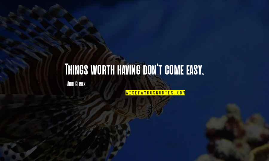 If It's Easy It's Not Worth It Quotes By Abbi Glines: Things worth having don't come easy,