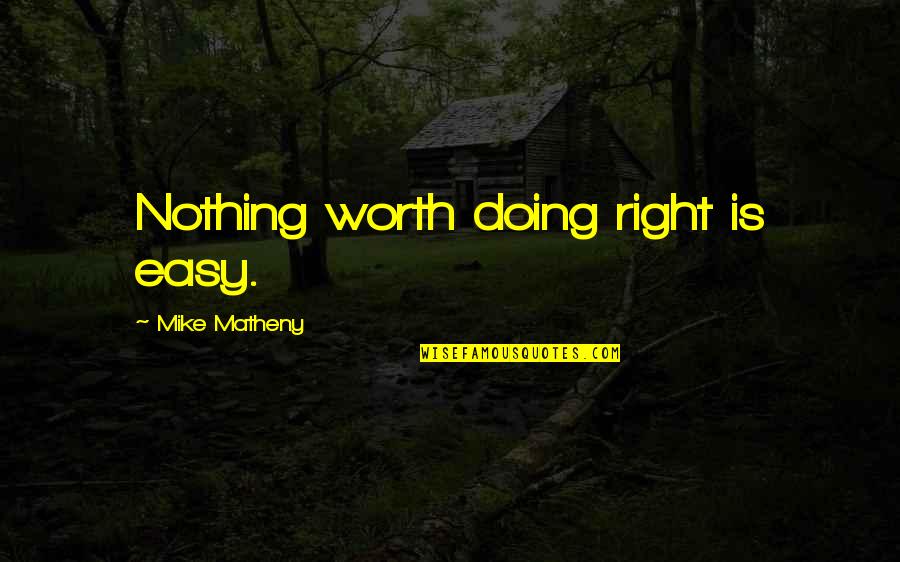 If It's Easy It's Not Worth It Quotes By Mike Matheny: Nothing worth doing right is easy.