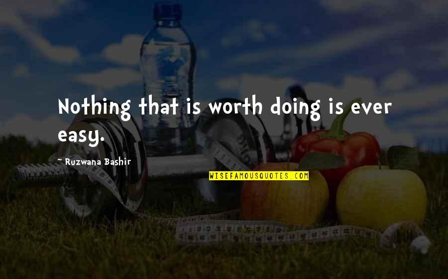If It's Easy It's Not Worth It Quotes By Ruzwana Bashir: Nothing that is worth doing is ever easy.