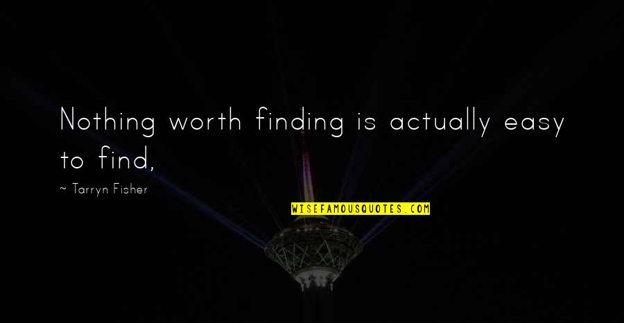 If It's Easy It's Not Worth It Quotes By Tarryn Fisher: Nothing worth finding is actually easy to find,