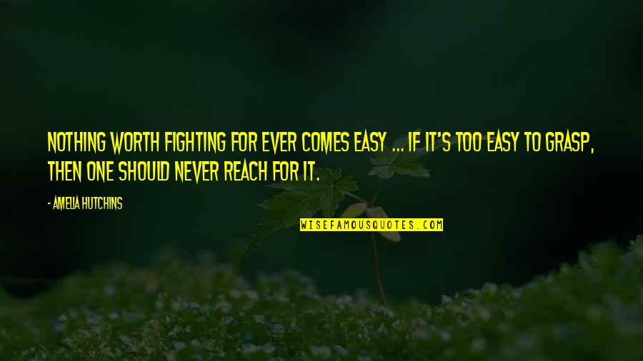 If It's Easy It's Not Worth Quotes By Amelia Hutchins: Nothing worth fighting for ever comes easy ...