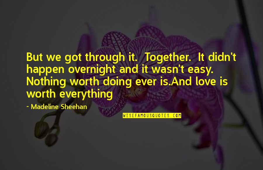 If It's Easy It's Not Worth Quotes By Madeline Sheehan: But we got through it. Together. It didn't