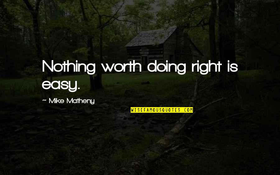 If It's Easy It's Not Worth Quotes By Mike Matheny: Nothing worth doing right is easy. If It's Easy It's Not Worth Quotes By Mike Matheny: Nothing worth doing right is easy.