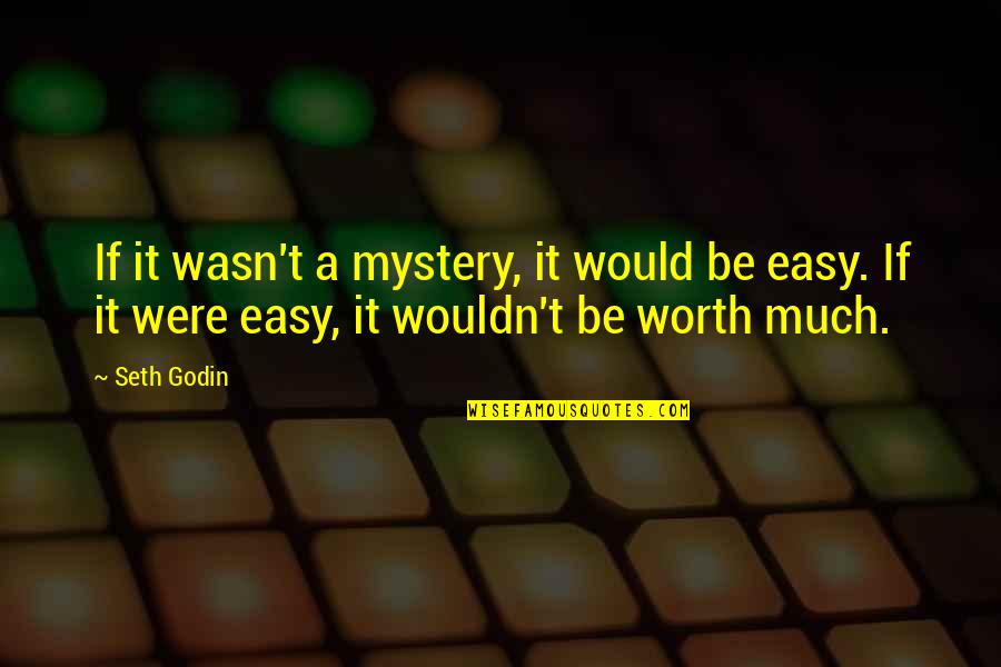 If It's Easy It's Not Worth Quotes By Seth Godin: If it wasn't a mystery, it would be