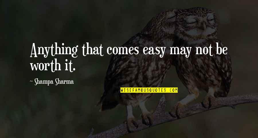 If It's Easy It's Not Worth Quotes By Shampa Sharma: Anything that comes easy may not be worth