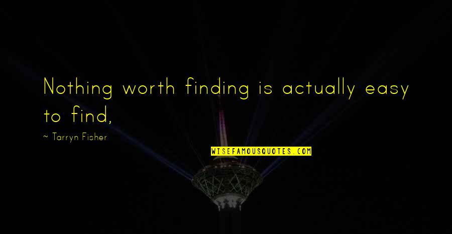 If It's Easy It's Not Worth Quotes By Tarryn Fisher: Nothing worth finding is actually easy to find,