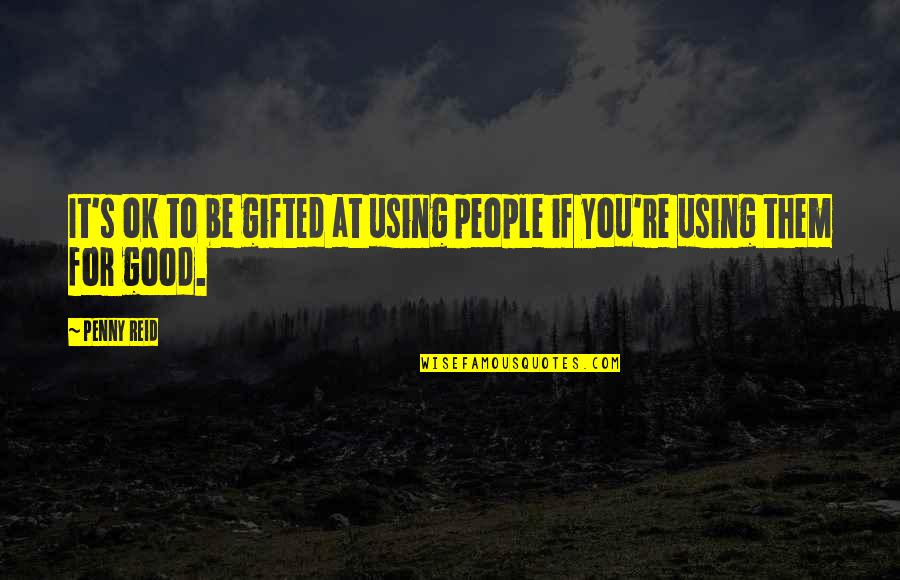 If It's For You Quotes By Penny Reid: It's ok to be gifted at using people