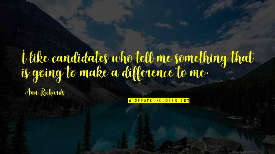 If Its Going To Be Its Up To Me Quotes By Ann Richards: I like candidates who tell me something that