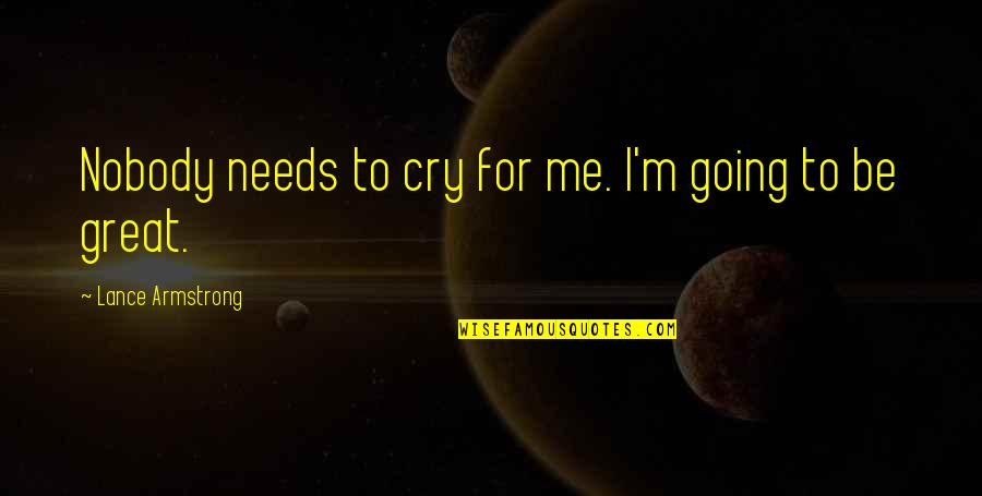 If Its Going To Be Its Up To Me Quotes By Lance Armstrong: Nobody needs to cry for me. I'm going