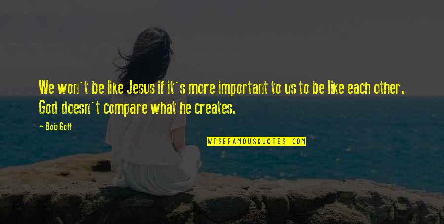 If It's Important Quotes By Bob Goff: We won't be like Jesus if it's more