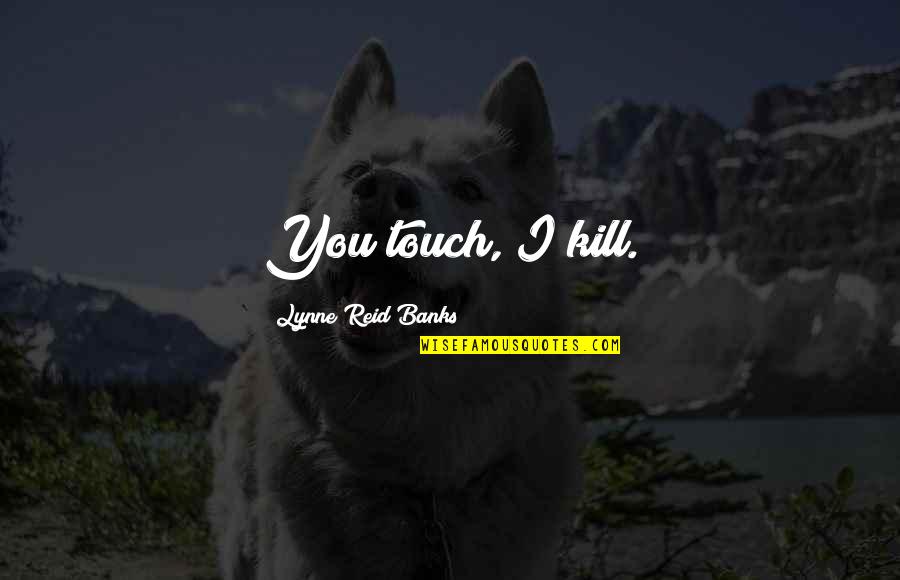 If Its Meant To Be It Will Find A Way Quotes By Lynne Reid Banks: You touch, I kill. If Its Meant To Be It Will Find A Way Quotes By Lynne Reid Banks: You touch, I kill.