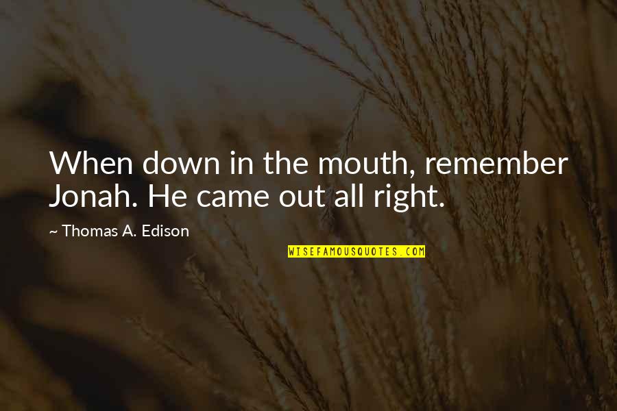 If Its Meant To Be Set It Free Quotes By Thomas A. Edison: When down in the mouth, remember Jonah. He If Its Meant To Be Set It Free Quotes By Thomas A. Edison: When down in the mouth, remember Jonah. He
